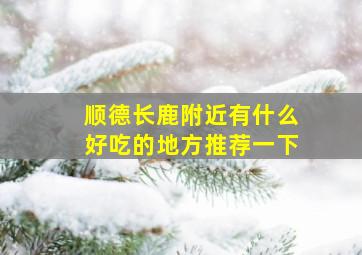 顺德长鹿附近有什么好吃的地方推荐一下