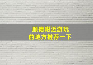 顺德附近游玩的地方推荐一下