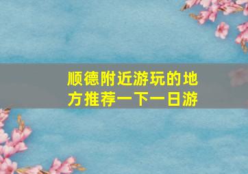 顺德附近游玩的地方推荐一下一日游