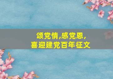 颂党情,感党恩,喜迎建党百年征文