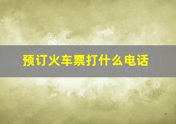 预订火车票打什么电话