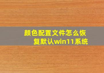 颜色配置文件怎么恢复默认win11系统