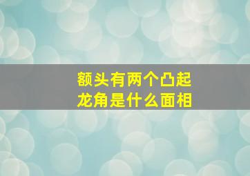 额头有两个凸起龙角是什么面相