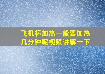 飞机杯加热一般要加热几分钟呢视频讲解一下