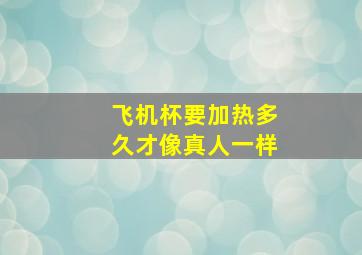 飞机杯要加热多久才像真人一样