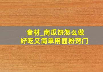 食材_南瓜饼怎么做好吃又简单用面粉窍门