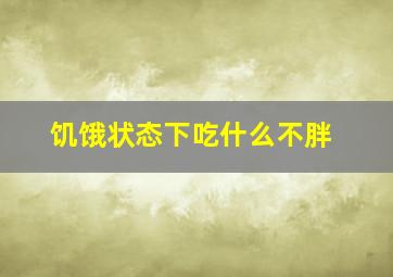 饥饿状态下吃什么不胖