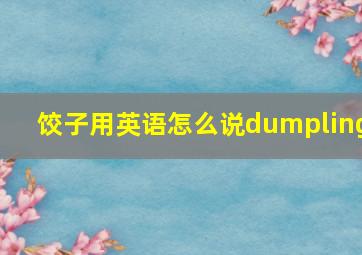 饺子用英语怎么说dumpling