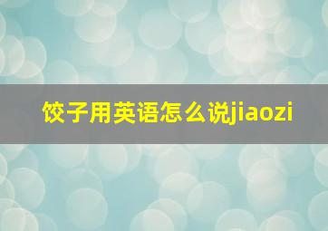 饺子用英语怎么说jiaozi