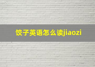 饺子英语怎么读jiaozi