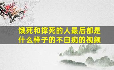 饿死和撑死的人最后都是什么样子的不白痴的视频