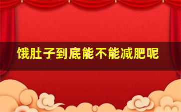 饿肚子到底能不能减肥呢