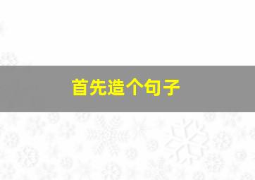 首先造个句子