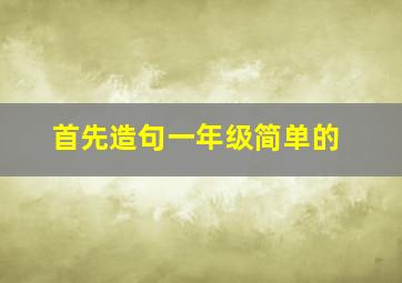 首先造句一年级简单的