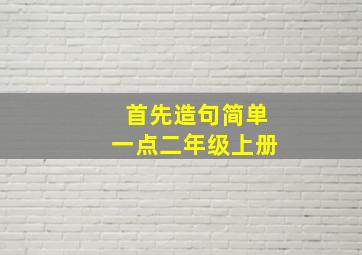 首先造句简单一点二年级上册