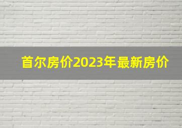 首尔房价2023年最新房价