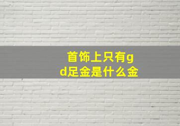 首饰上只有gd足金是什么金