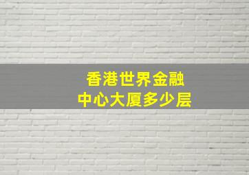 香港世界金融中心大厦多少层