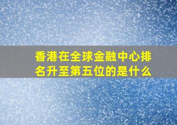 香港在全球金融中心排名升至第五位的是什么