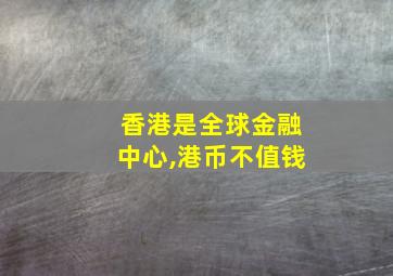 香港是全球金融中心,港币不值钱