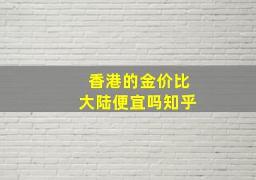 香港的金价比大陆便宜吗知乎