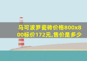 马可波罗瓷砖价格800x800标价172元,售价是多少