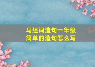 马组词造句一年级简单的造句怎么写