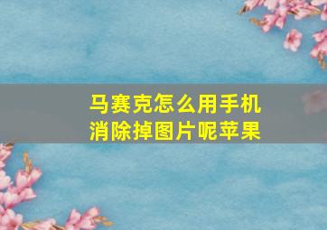 马赛克怎么用手机消除掉图片呢苹果