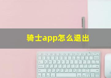 骑士app怎么退出