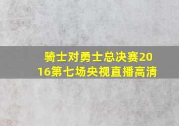 骑士对勇士总决赛2016第七场央视直播高清