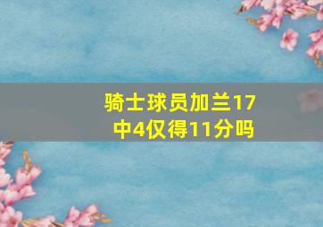 骑士球员加兰17中4仅得11分吗