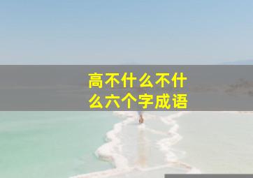 高不什么不什么六个字成语