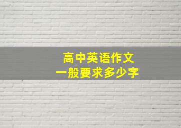 高中英语作文一般要求多少字