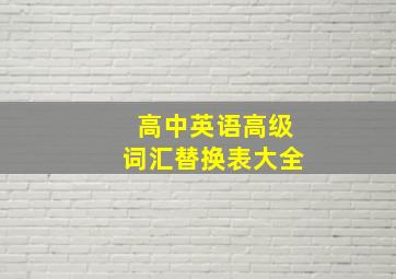 高中英语高级词汇替换表大全