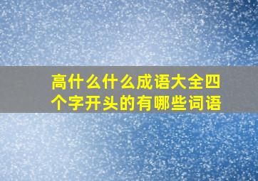 高什么什么成语大全四个字开头的有哪些词语