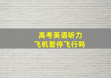 高考英语听力飞机暂停飞行吗