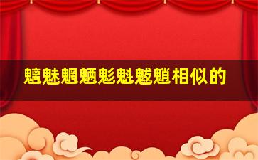 魑魅魍魉鬽魁魃魈相似的