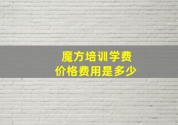 魔方培训学费价格费用是多少