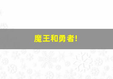 魔王和勇者!