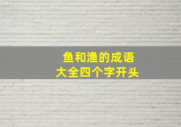 鱼和渔的成语大全四个字开头