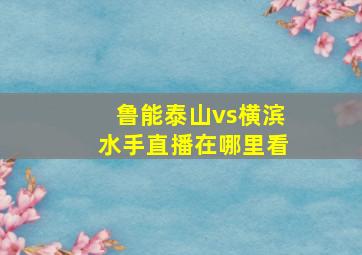 鲁能泰山vs横滨水手直播在哪里看