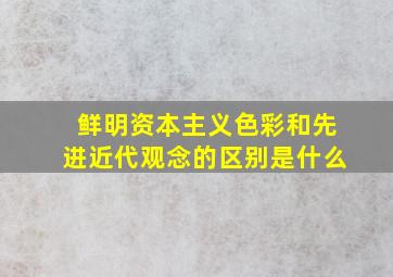 鲜明资本主义色彩和先进近代观念的区别是什么