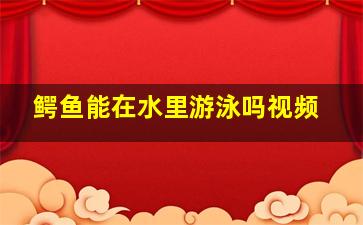 鳄鱼能在水里游泳吗视频