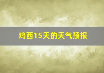 鸡西15天的天气预报