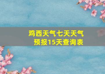 鸡西天气七天天气预报15天查询表