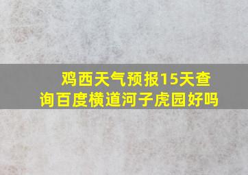 鸡西天气预报15天查询百度横道河子虎园好吗