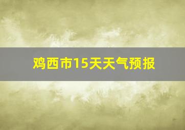 鸡西市15天天气预报