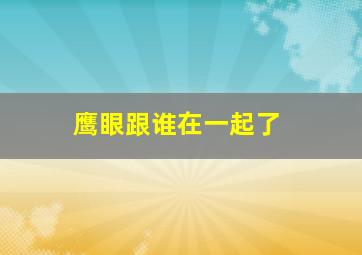 鹰眼跟谁在一起了