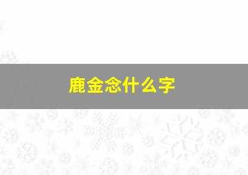 鹿金念什么字