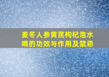 麦冬人参黄芪枸杞泡水喝的功效与作用及禁忌